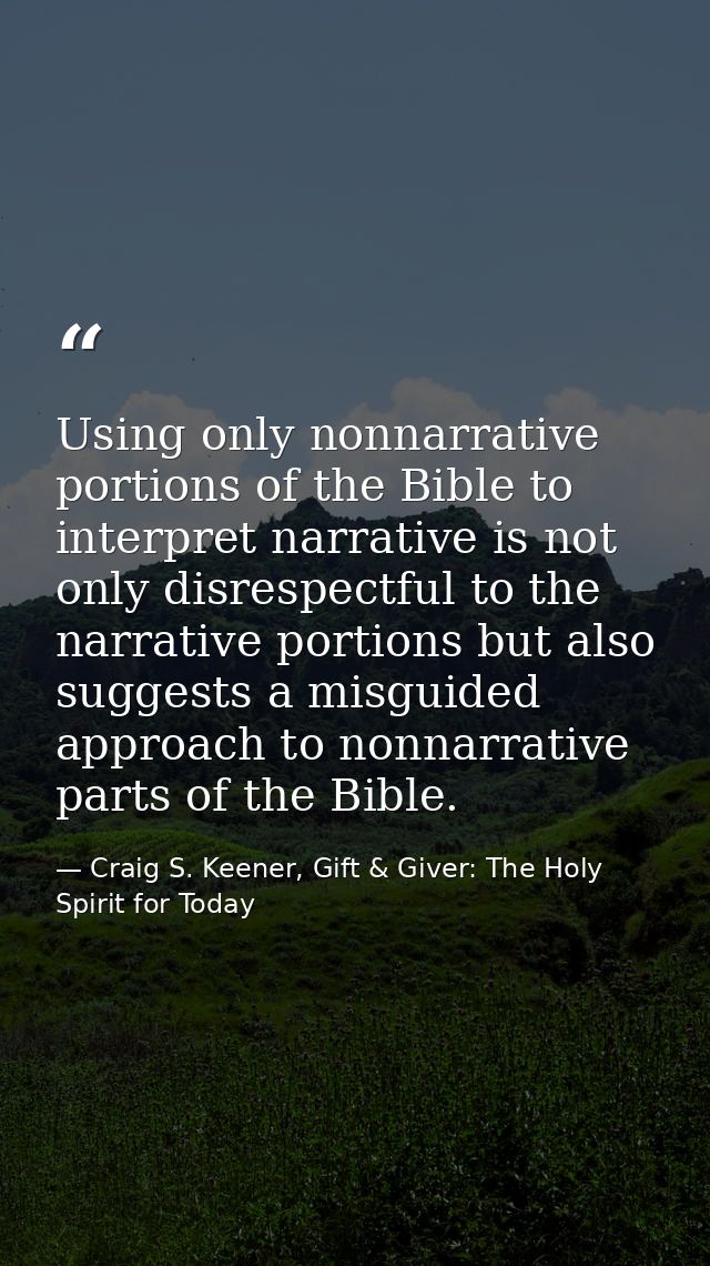 Using only nonnarrative portions of the Bible to interpret narrative is not only disrespectful to the narrative portions — Craig S. Keener, Gift & Giver: The Holy Spirit for Today