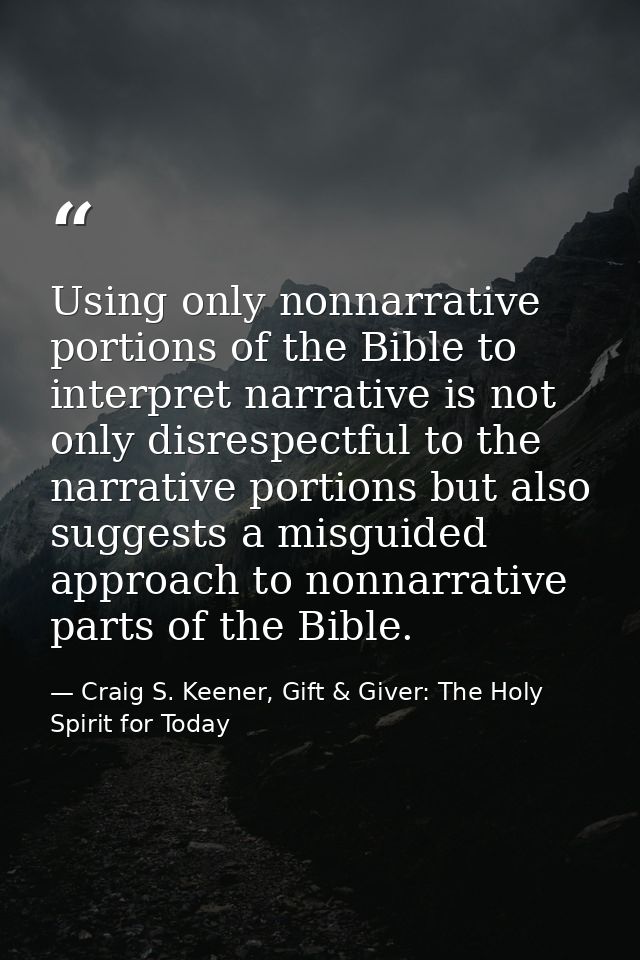 Using only nonnarrative portions of the Bible to interpret narrative is not only disrespectful to the narrative portions — Craig S. Keener, Gift & Giver: The Holy Spirit for Today