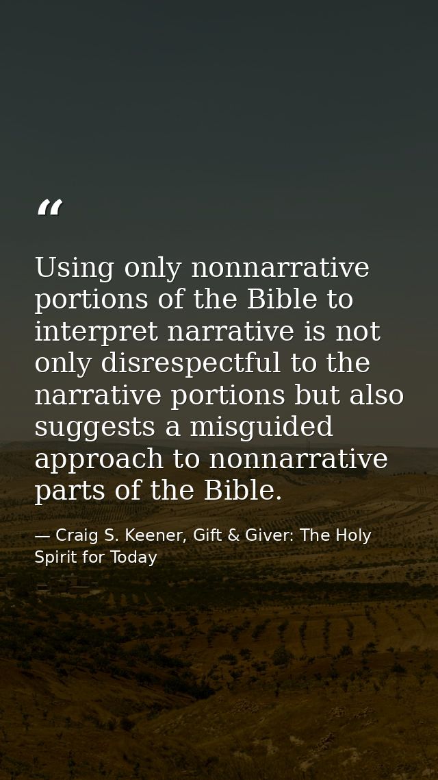 Using only nonnarrative portions of the Bible to interpret narrative is not only disrespectful to the narrative portions — Craig S. Keener, Gift & Giver: The Holy Spirit for Today