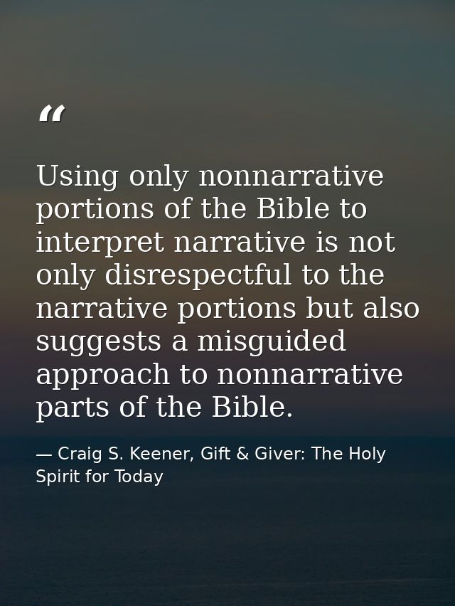 Using only nonnarrative portions of the Bible to interpret narrative is not only disrespectful to the narrative portions — Craig S. Keener, Gift & Giver: The Holy Spirit for Today
