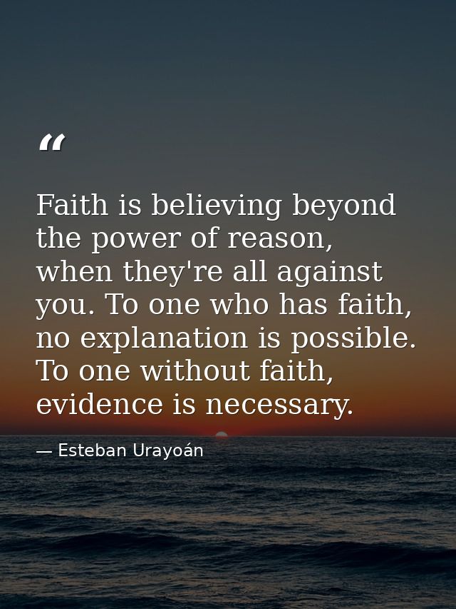 Faith is believing beyond the power of reason, when they're all against you. To one who has faith, no explanation is pos — Esteban Urayoán