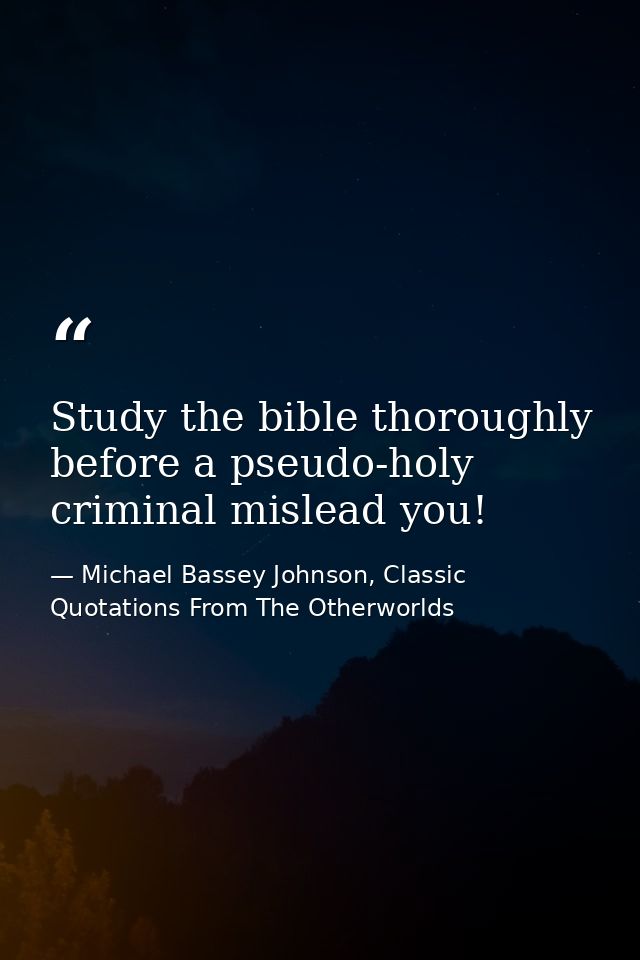 Study the bible thoroughly before a pseudo-holy criminal mislead you! — Michael Bassey Johnson, Classic Quotations From The Otherworlds