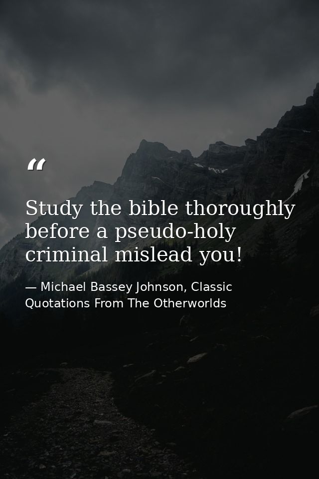 Study the bible thoroughly before a pseudo-holy criminal mislead you! — Michael Bassey Johnson, Classic Quotations From The Otherworlds