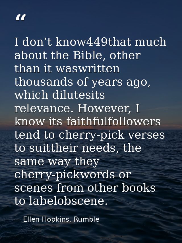 I don’t know449that much about the Bible, other than it waswritten thousands of years ago, which dilutesits relevance. H — Ellen Hopkins, Rumble