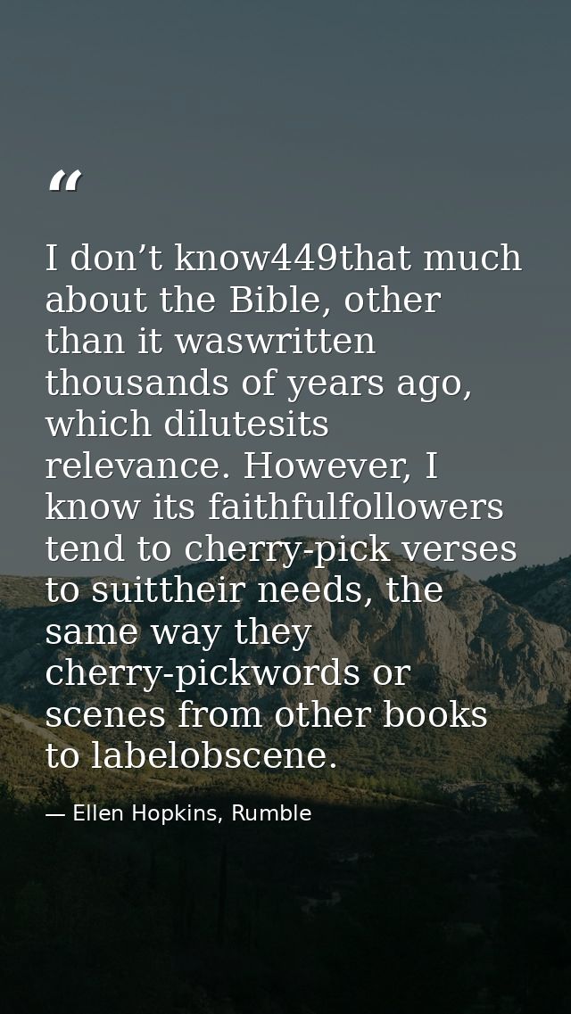 I don’t know449that much about the Bible, other than it waswritten thousands of years ago, which dilutesits relevance. H — Ellen Hopkins, Rumble