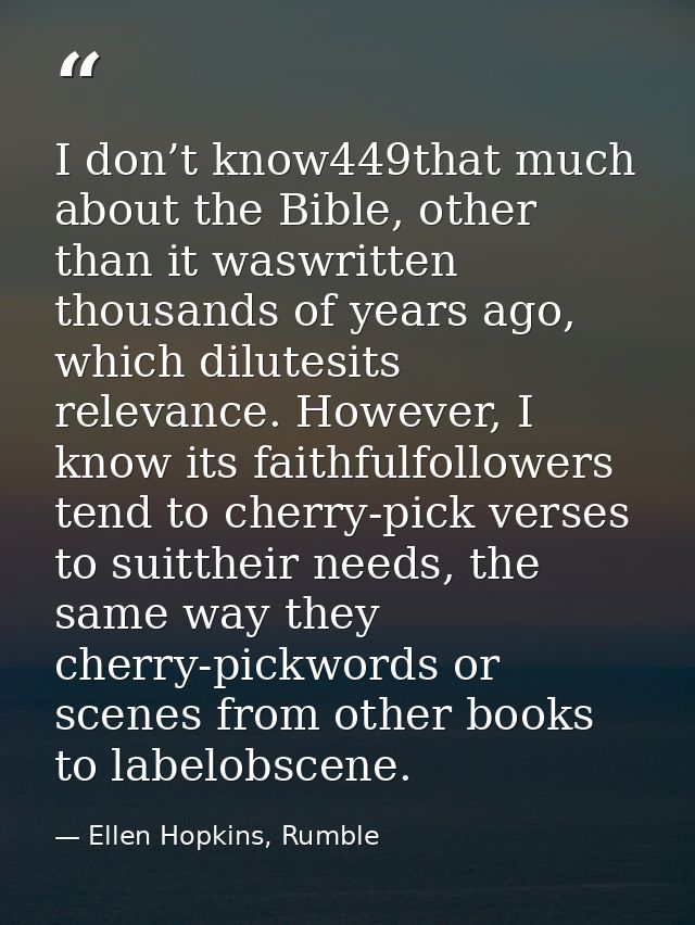 I don’t know449that much about the Bible, other than it waswritten thousands of years ago, which dilutesits relevance. H — Ellen Hopkins, Rumble