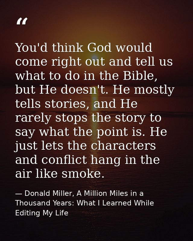 You'd think God would come right out and tell us what to do in the Bible, but He doesn't. He mostly tells stories, and H — Donald Miller, A Million Miles in a Thousand Years: What I Learned While Editing My Life