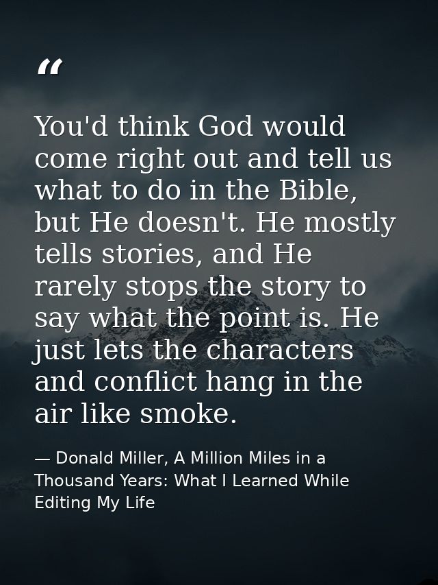 You'd think God would come right out and tell us what to do in the Bible, but He doesn't. He mostly tells stories, and H — Donald Miller, A Million Miles in a Thousand Years: What I Learned While Editing My Life