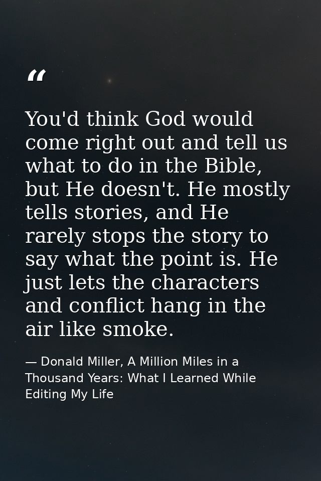 You'd think God would come right out and tell us what to do in the Bible, but He doesn't. He mostly tells stories, and H — Donald Miller, A Million Miles in a Thousand Years: What I Learned While Editing My Life
