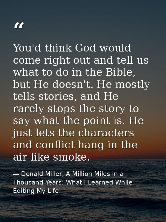 You'd think God would come right out and tell us what to do in the Bible, but He doesn't. He mostly tells stories, and H — Donald Miller, A Million Miles in a Thousand Years: What I Learned While Editing My Life