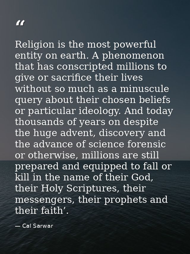 Religion is the most powerful entity on earth. A phenomenon that has conscripted millions to give or sacrifice their liv — Cal Sarwar