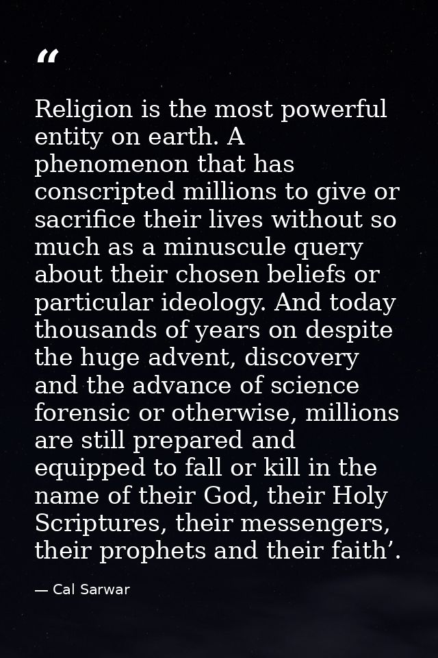Religion is the most powerful entity on earth. A phenomenon that has conscripted millions to give or sacrifice their liv — Cal Sarwar