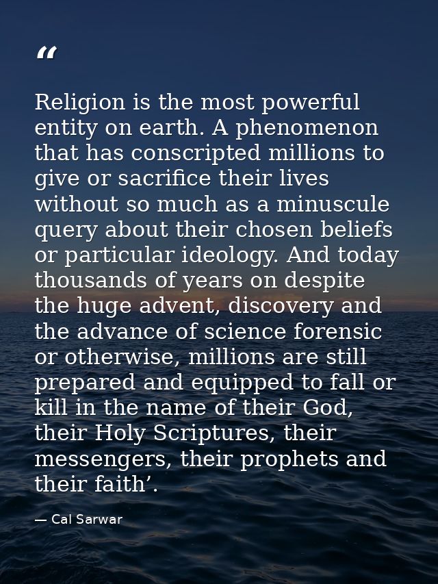 Religion is the most powerful entity on earth. A phenomenon that has conscripted millions to give or sacrifice their liv — Cal Sarwar