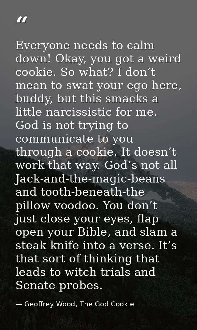 Everyone needs to calm down! Okay, you got a weird cookie. So what? I don’t mean to swat your ego here, buddy, but this  — Geoffrey Wood, The God Cookie