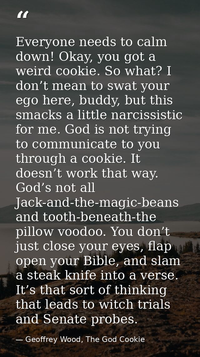Everyone needs to calm down! Okay, you got a weird cookie. So what? I don’t mean to swat your ego here, buddy, but this  — Geoffrey Wood, The God Cookie