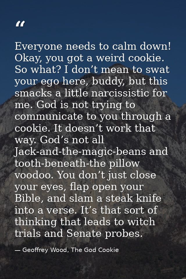 Everyone needs to calm down! Okay, you got a weird cookie. So what? I don’t mean to swat your ego here, buddy, but this  — Geoffrey Wood, The God Cookie