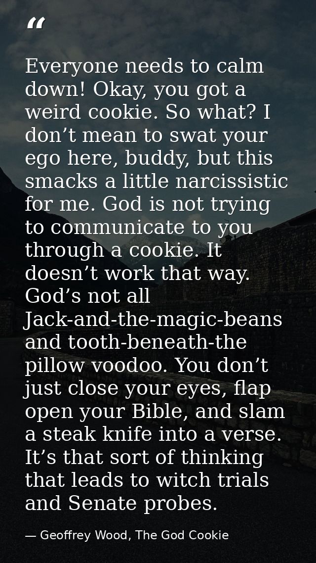 Everyone needs to calm down! Okay, you got a weird cookie. So what? I don’t mean to swat your ego here, buddy, but this  — Geoffrey Wood, The God Cookie