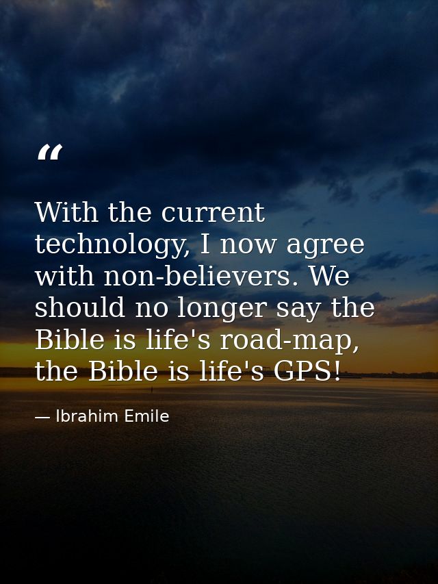 With the current technology, I now agree with non-believers. We should no longer say the Bible is life's road-map, the B — Ibrahim Emile