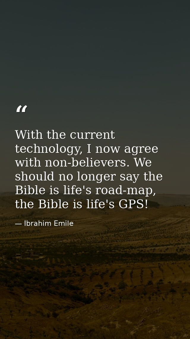 With the current technology, I now agree with non-believers. We should no longer say the Bible is life's road-map, the B — Ibrahim Emile