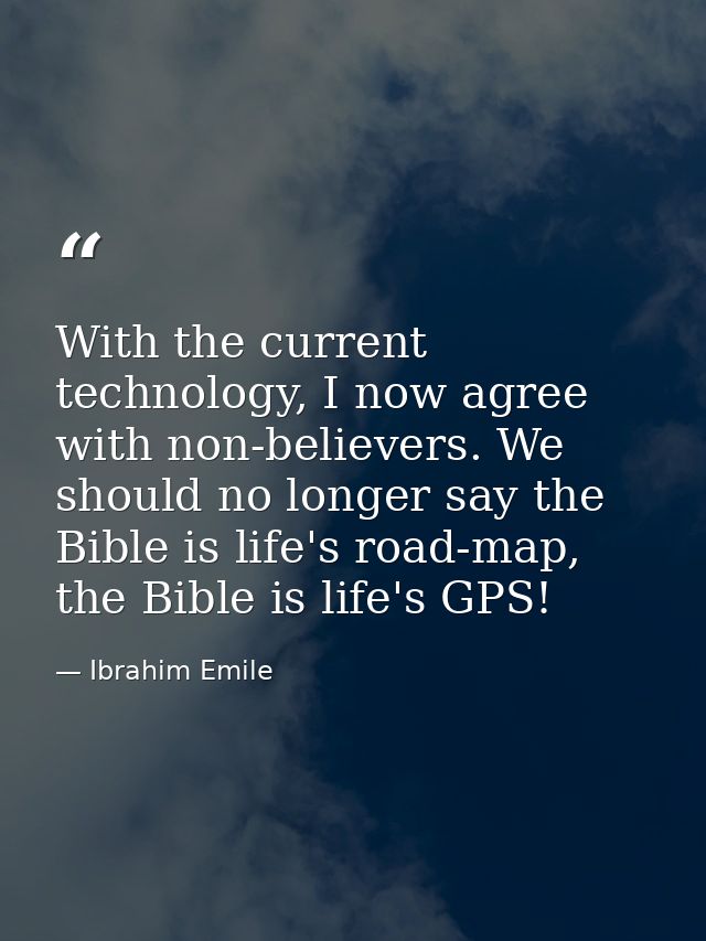 With the current technology, I now agree with non-believers. We should no longer say the Bible is life's road-map, the B — Ibrahim Emile