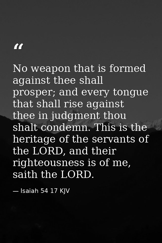 No weapon that is formed against thee shall prosper; and every tongue that shall rise against thee in judgment thou shal — Isaiah 54 17 KJV