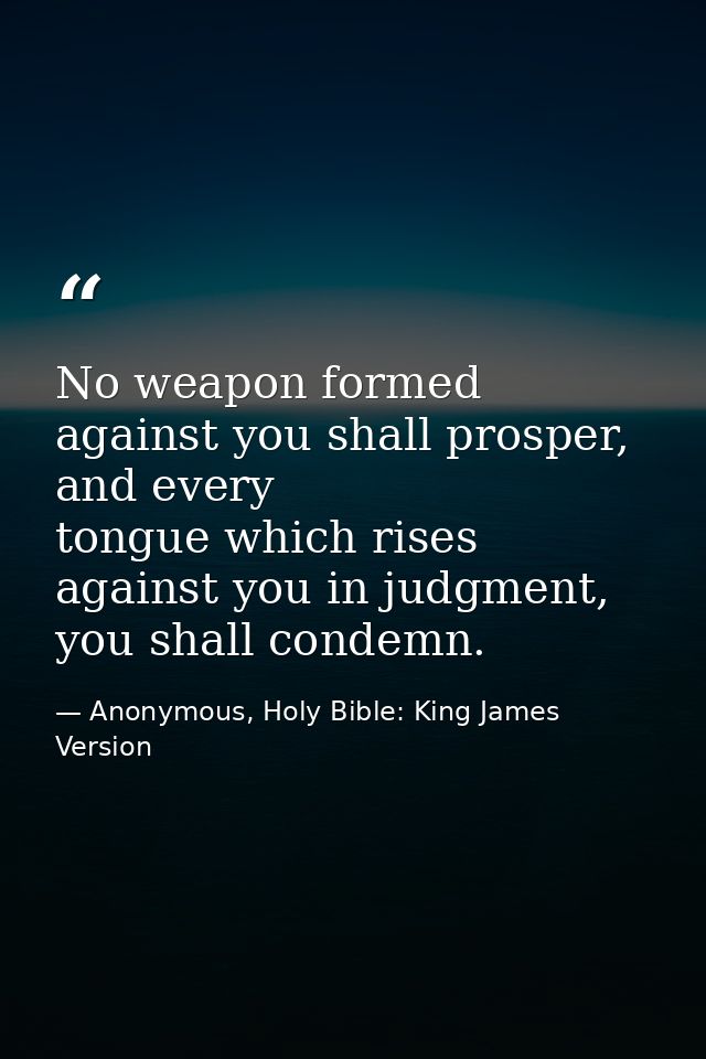 No weapon formed against you shall prosper, and every tongue which rises against you in judgment, you shall condemn. — Anonymous, Holy Bible: King James Version