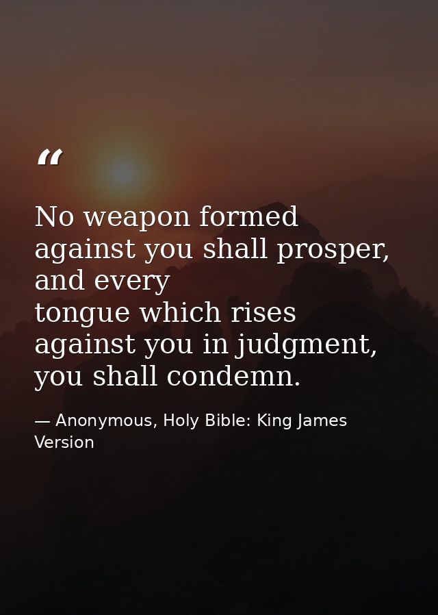 No weapon formed against you shall prosper, and every tongue which rises against you in judgment, you shall condemn. — Anonymous, Holy Bible: King James Version