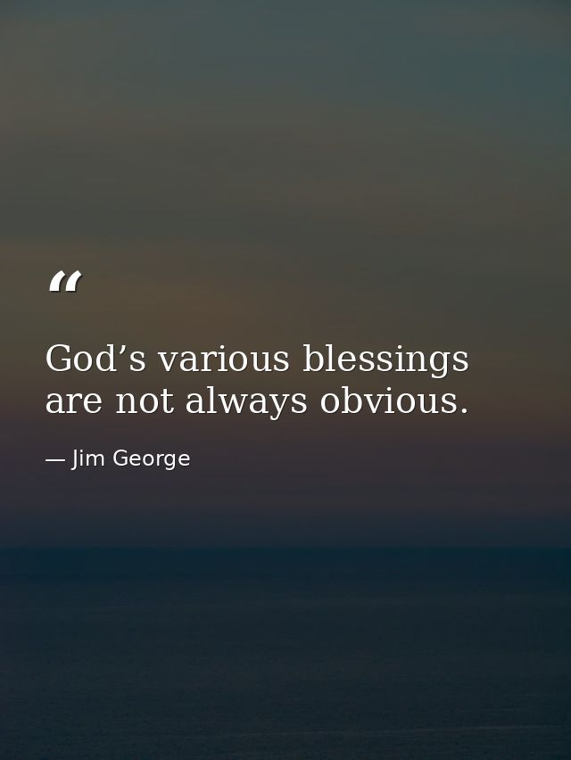 God’s various blessings are not always obvious. — Jim George