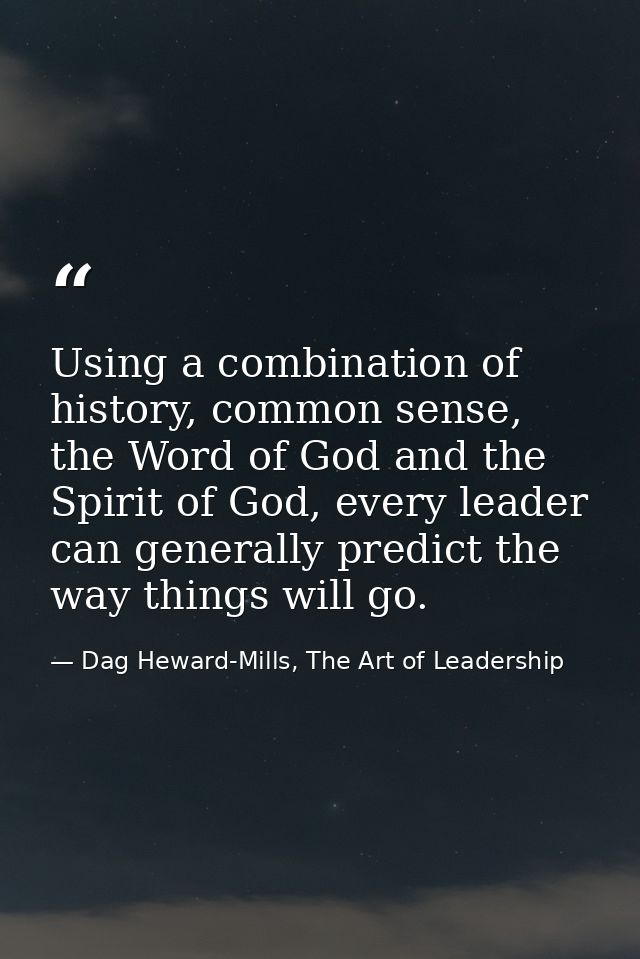 Using a combination of history, common sense, the Word of God and the Spirit of God, every leader can generally predict  — Dag Heward-Mills, The Art of Leadership