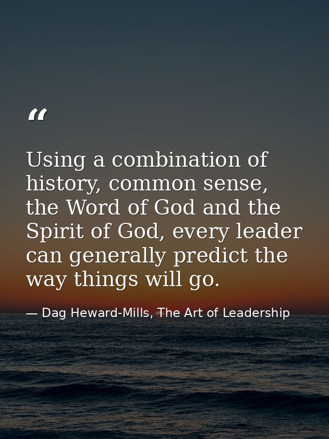 Using a combination of history, common sense, the Word of God and the Spirit of God, every leader can generally predict  — Dag Heward-Mills, The Art of Leadership