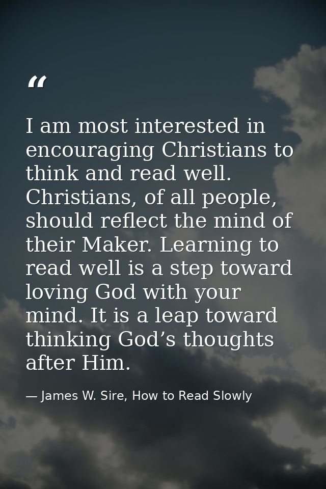 I am most interested in encouraging Christians to think and read well. Christians, of all people, should reflect the min — James W. Sire, How to Read Slowly