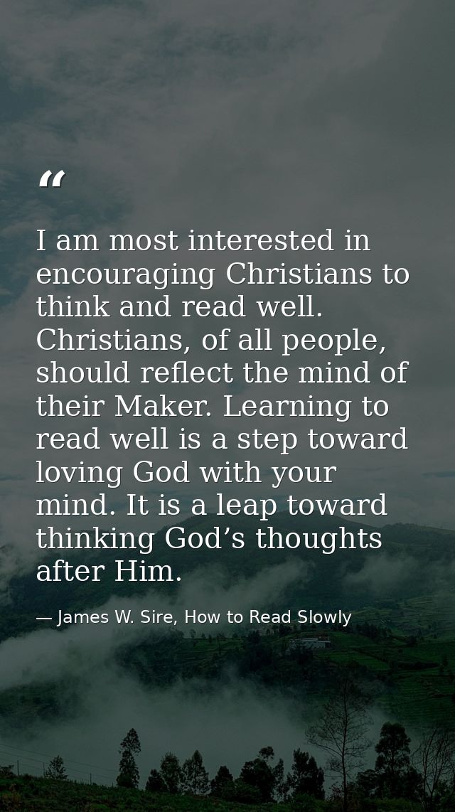 I am most interested in encouraging Christians to think and read well. Christians, of all people, should reflect the min — James W. Sire, How to Read Slowly