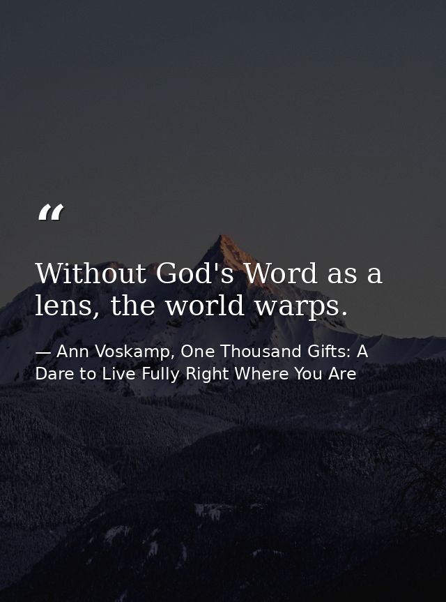 Without God's Word as a lens, the world warps. — Ann Voskamp, One Thousand Gifts: A Dare to Live Fully Right Where You Are