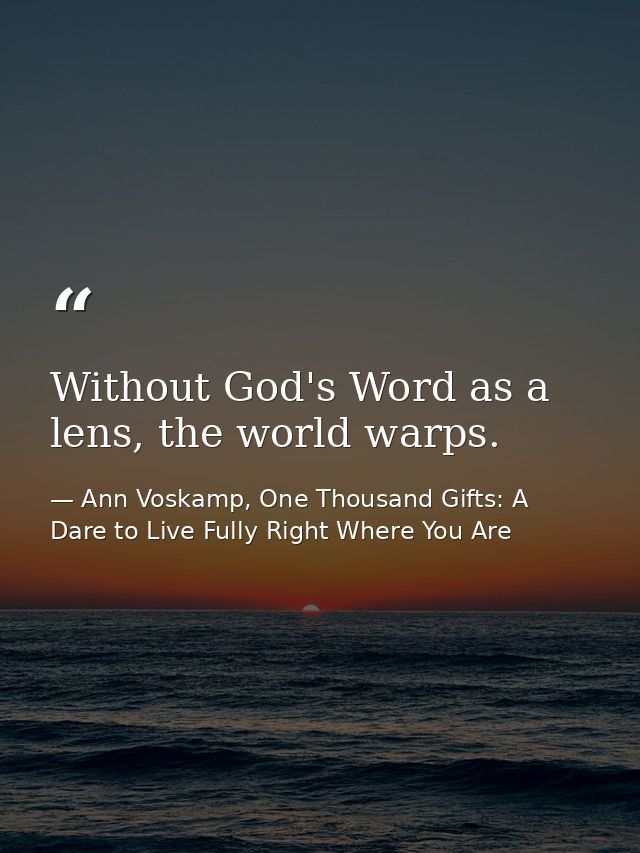 Without God's Word as a lens, the world warps. — Ann Voskamp, One Thousand Gifts: A Dare to Live Fully Right Where You Are