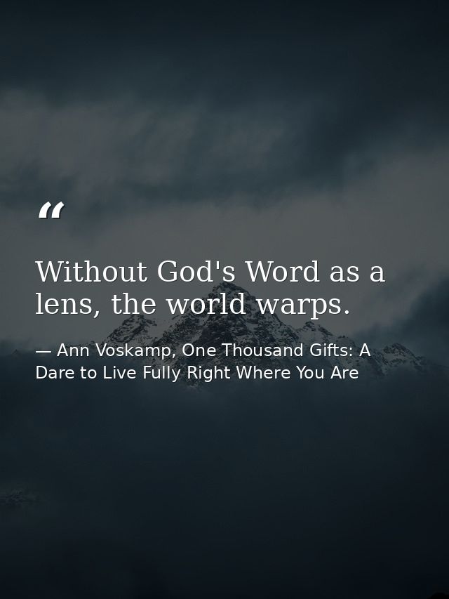 Without God's Word as a lens, the world warps. — Ann Voskamp, One Thousand Gifts: A Dare to Live Fully Right Where You Are