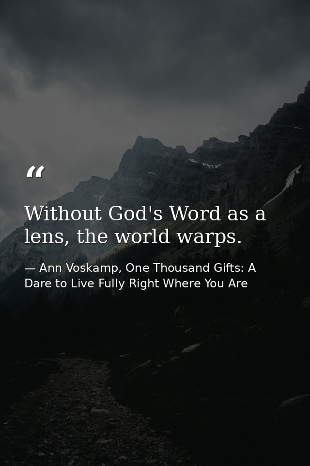 Without God's Word as a lens, the world warps. — Ann Voskamp, One Thousand Gifts: A Dare to Live Fully Right Where You Are
