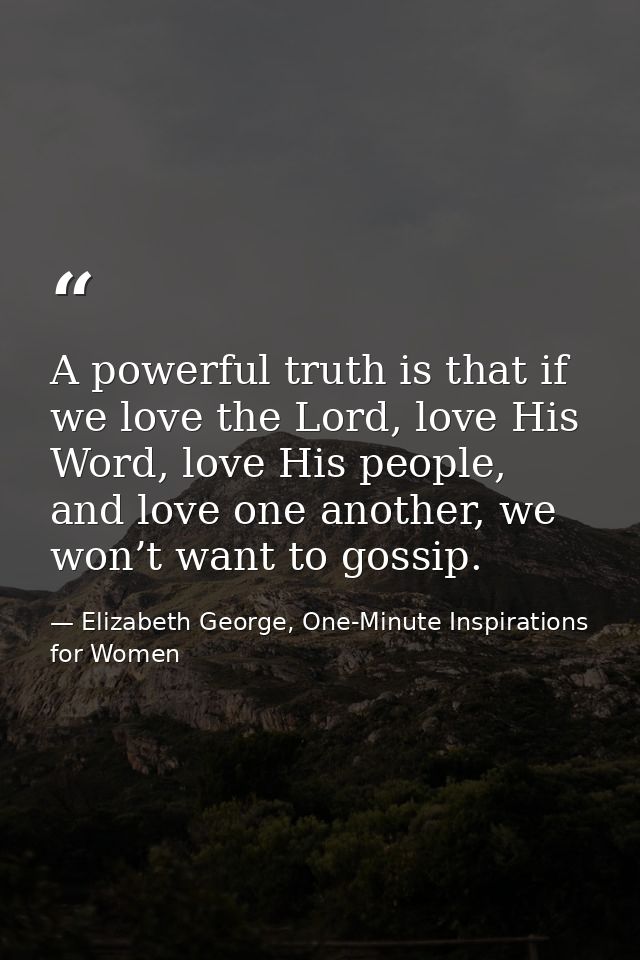 A powerful truth is that if we love the Lord, love His Word, love His people, and love one another, we won’t want to gos — Elizabeth George, One-Minute Inspirations for Women