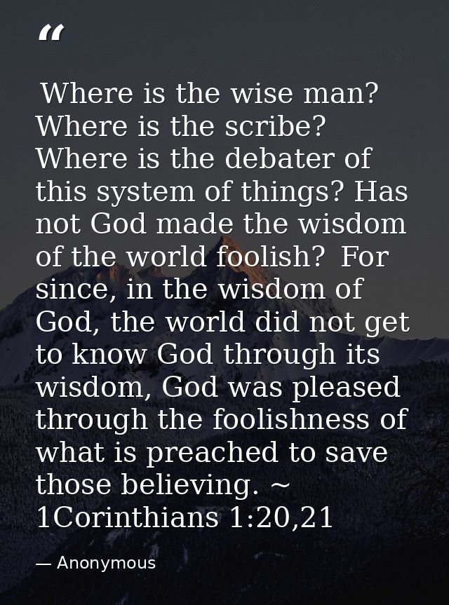  Where is the wise man? Where is the scribe? Where is the debater of this system of things? Has not God made the wisdom  — Anonymous