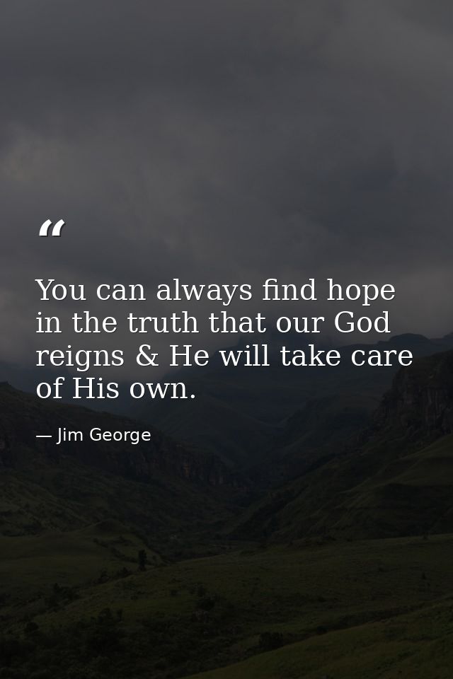 You can always find hope in the truth that our God reigns & He will take care of His own. — Jim George