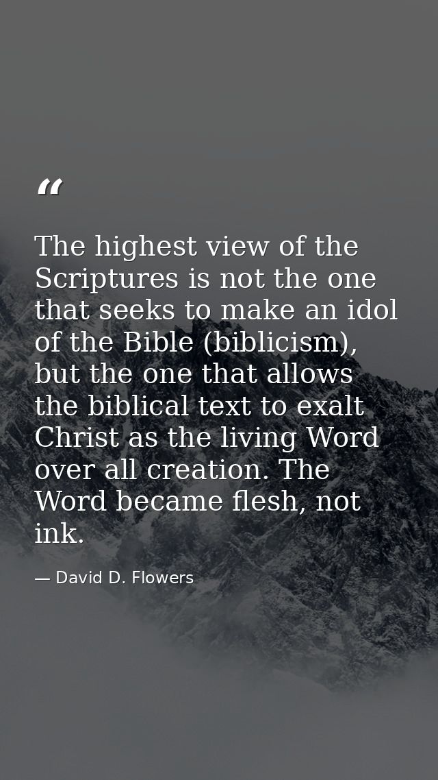 The highest view of the Scriptures is not the one that seeks to make an idol of the Bible (biblicism), but the one that  — David D. Flowers