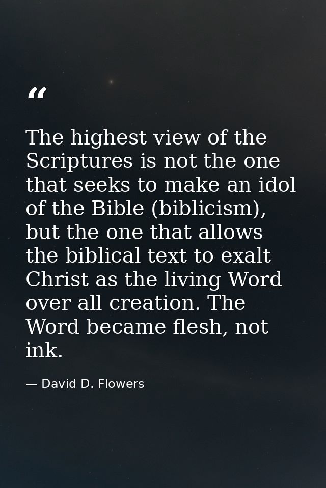 The highest view of the Scriptures is not the one that seeks to make an idol of the Bible (biblicism), but the one that  — David D. Flowers