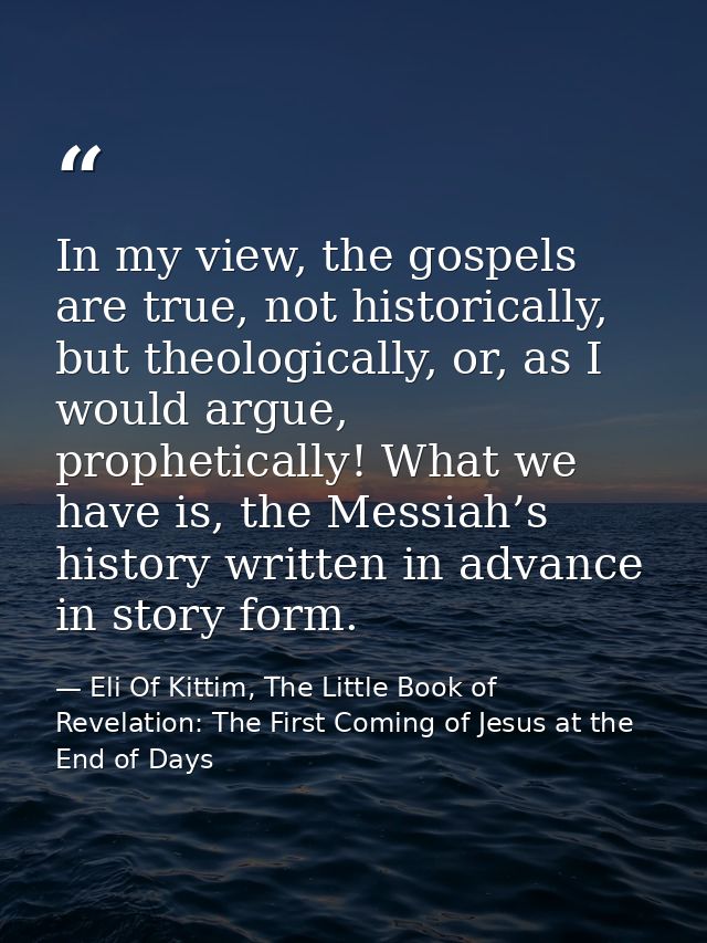 In my view, the gospels are true, not historically, but theologically, or, as I would argue, prophetically! What we have — Eli Of Kittim, The Little Book of Revelation: The First Coming of Jesus at the End of Days