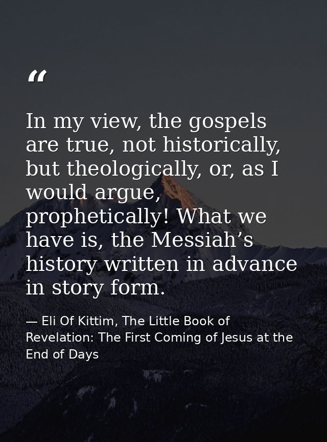 In my view, the gospels are true, not historically, but theologically, or, as I would argue, prophetically! What we have — Eli Of Kittim, The Little Book of Revelation: The First Coming of Jesus at the End of Days