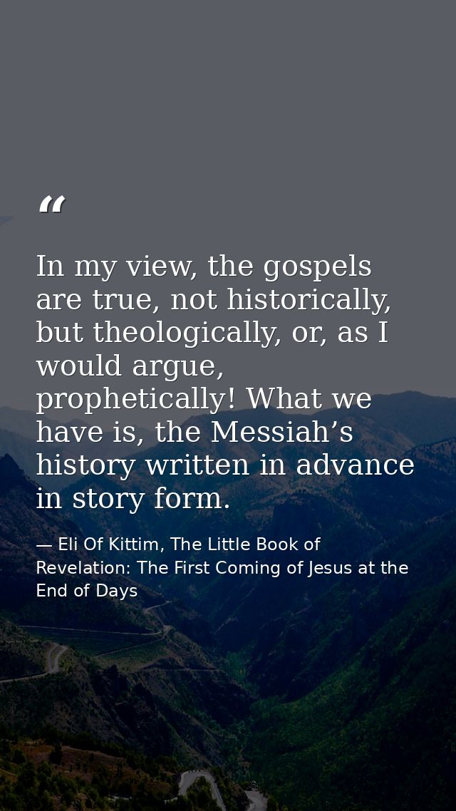 In my view, the gospels are true, not historically, but theologically, or, as I would argue, prophetically! What we have — Eli Of Kittim, The Little Book of Revelation: The First Coming of Jesus at the End of Days