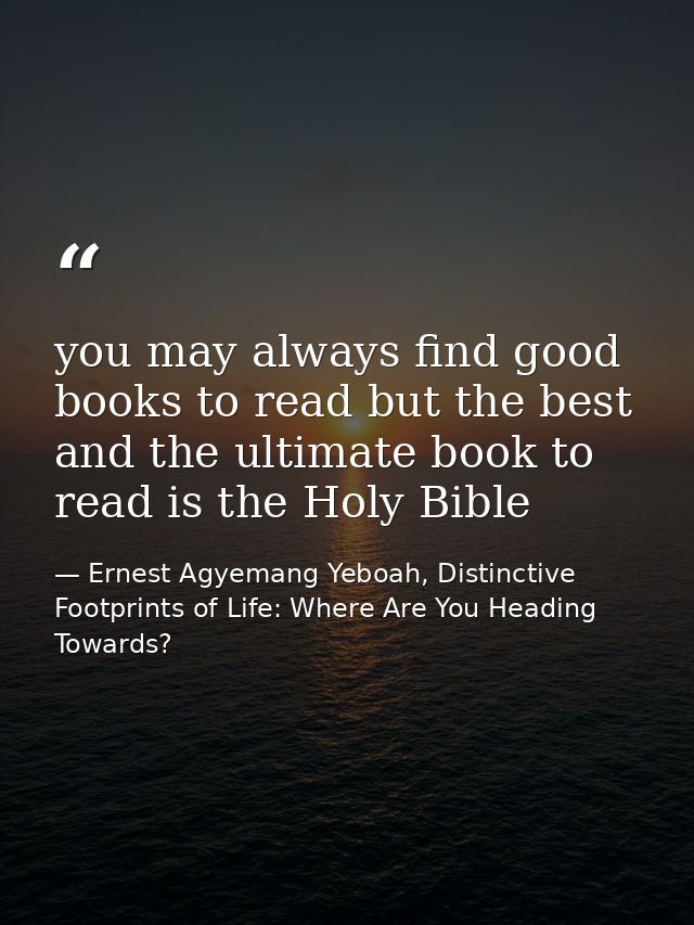 you may always find good books to read but the best and the ultimate book to read is the Holy Bible — Ernest Agyemang Yeboah, Distinctive Footprints of Life: Where Are You Heading Towards?