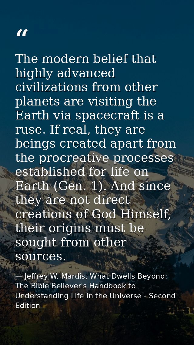 The modern belief that highly advanced civilizations from other planets are visiting the Earth via spacecraft is a ruse. — Jeffrey W. Mardis, What Dwells Beyond: The Bible Believer's Handbook to Understanding Life in the Universe - Second Edition