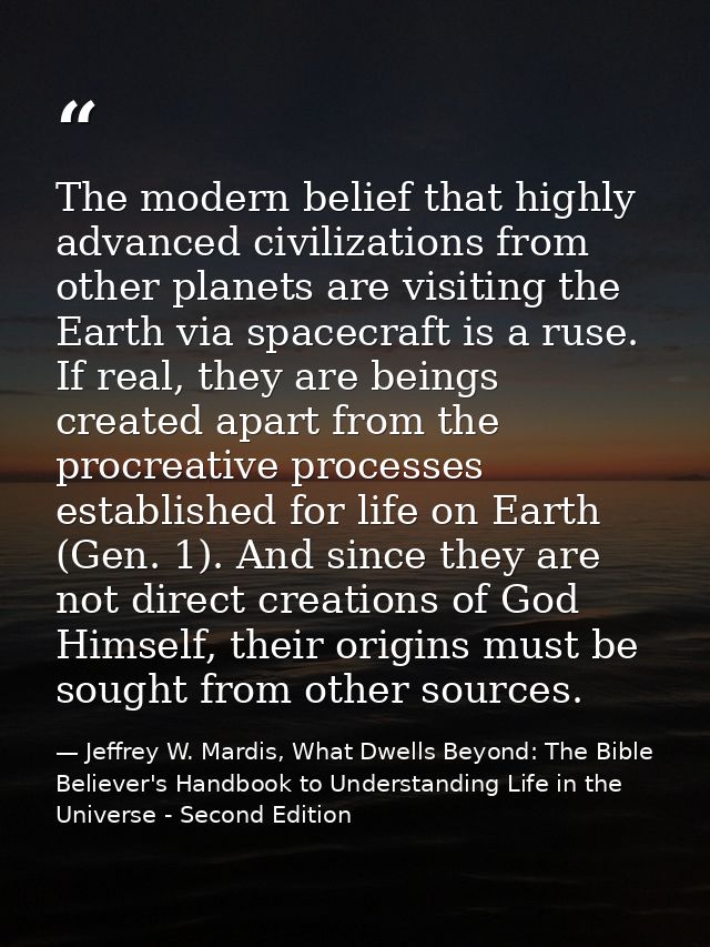 The modern belief that highly advanced civilizations from other planets are visiting the Earth via spacecraft is a ruse. — Jeffrey W. Mardis, What Dwells Beyond: The Bible Believer's Handbook to Understanding Life in the Universe - Second Edition