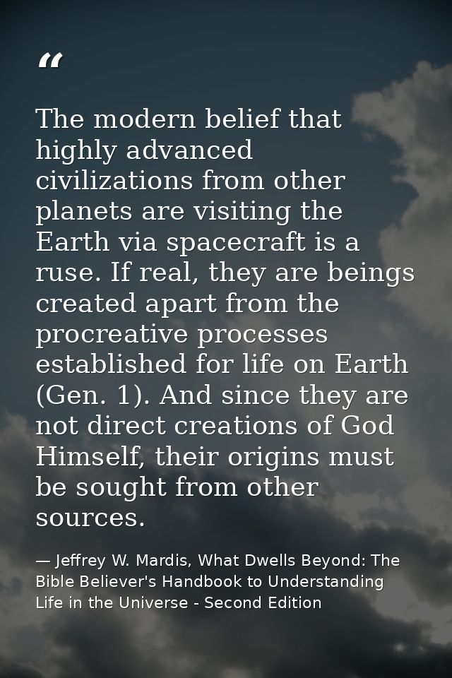 The modern belief that highly advanced civilizations from other planets are visiting the Earth via spacecraft is a ruse. — Jeffrey W. Mardis, What Dwells Beyond: The Bible Believer's Handbook to Understanding Life in the Universe - Second Edition