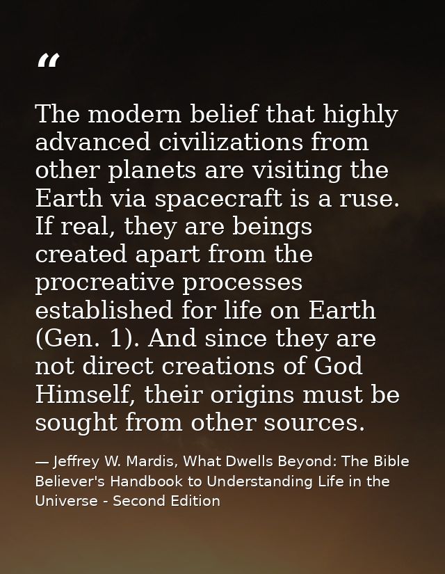 The modern belief that highly advanced civilizations from other planets are visiting the Earth via spacecraft is a ruse. — Jeffrey W. Mardis, What Dwells Beyond: The Bible Believer's Handbook to Understanding Life in the Universe - Second Edition