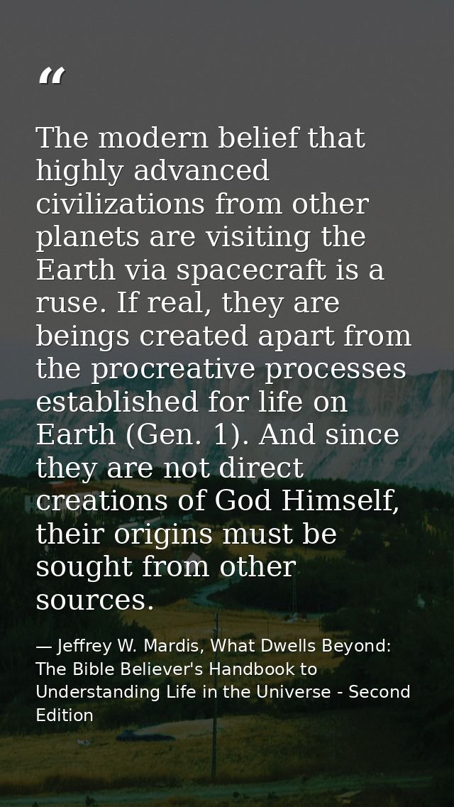 The modern belief that highly advanced civilizations from other planets are visiting the Earth via spacecraft is a ruse. — Jeffrey W. Mardis, What Dwells Beyond: The Bible Believer's Handbook to Understanding Life in the Universe - Second Edition